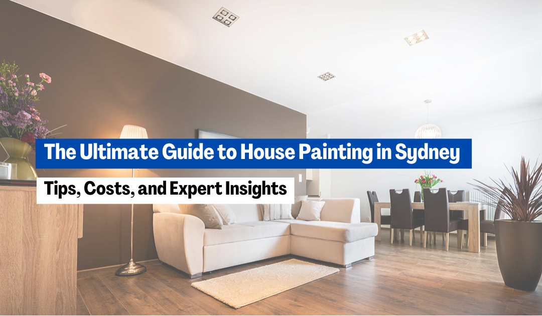 The Ultimate Guide to House Painting in Sydney: Tips, Costs, and Expert Insights